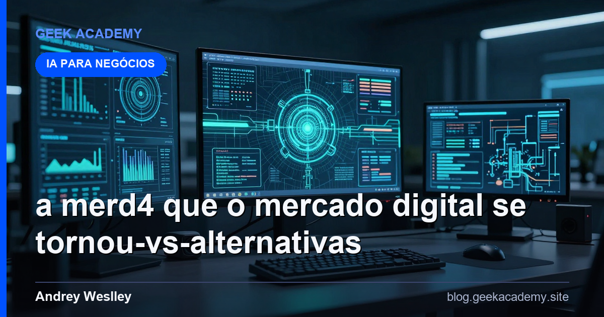 A MERD4 QUE O MERCADO DIGITAL SE TORNOU vs Alternativas