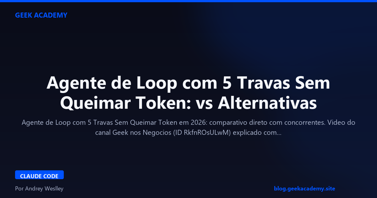 Agente de Loop com 5 Travas Sem Queimar Token: vs Alternativas