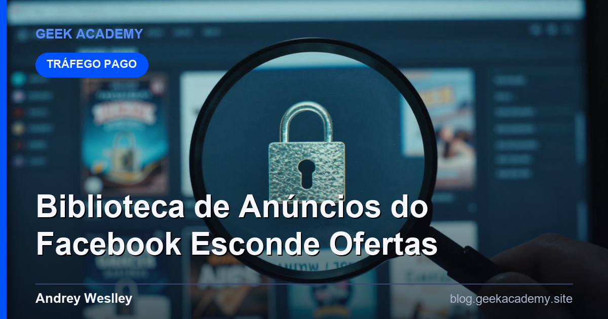 Por Que a Biblioteca de Anúncios do Facebook Esconde as Melhores Ofertas