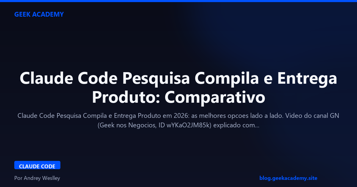 Claude Code Pesquisa Compila e Entrega Produto: Comparativo 2026