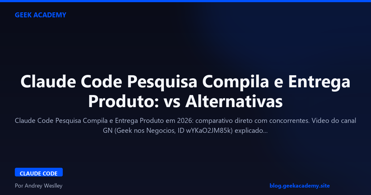 Claude Code Pesquisa Compila e Entrega Produto: vs Alternativas