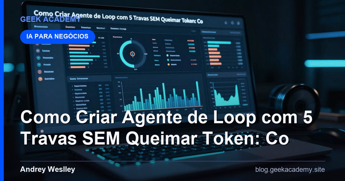 Como Criar Agente de Loop com 5 Travas SEM Queimar Token: Co