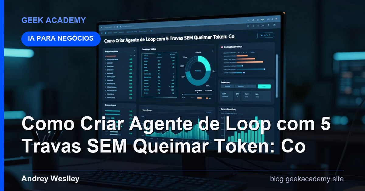 Como Criar Agente de Loop com 5 Travas SEM Queimar Token: Co