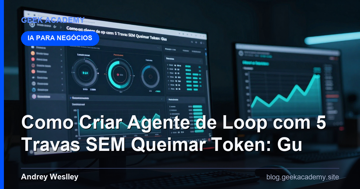 Como Criar Agente de Loop com 5 Travas SEM Queimar Token: Gu
