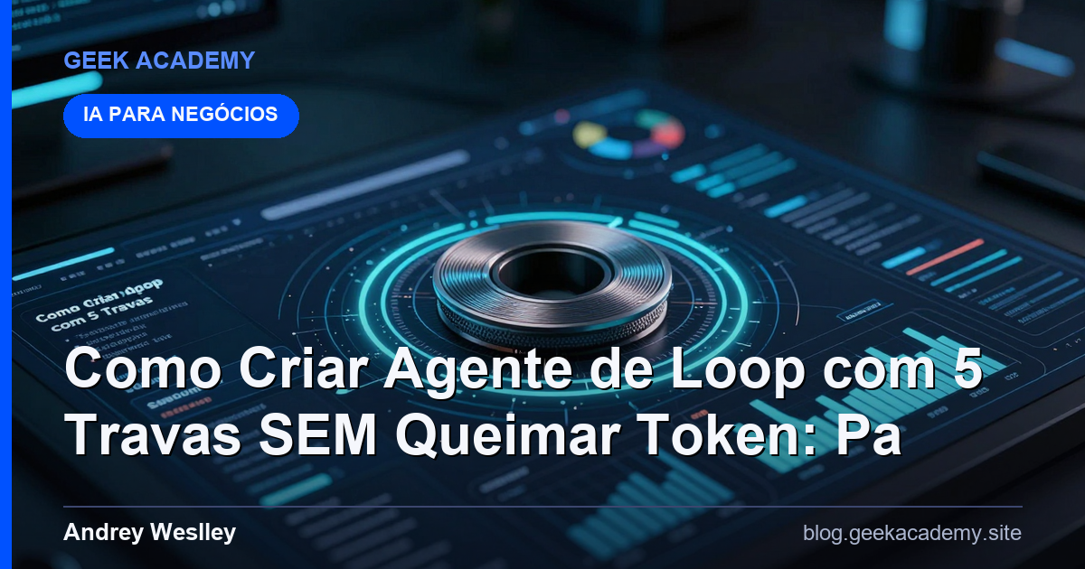 Como Criar Agente de Loop com 5 Travas SEM Queimar Token: Pa