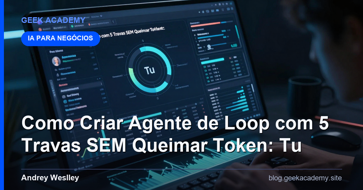 Como Criar Agente de Loop com 5 Travas SEM Queimar Token: Tu