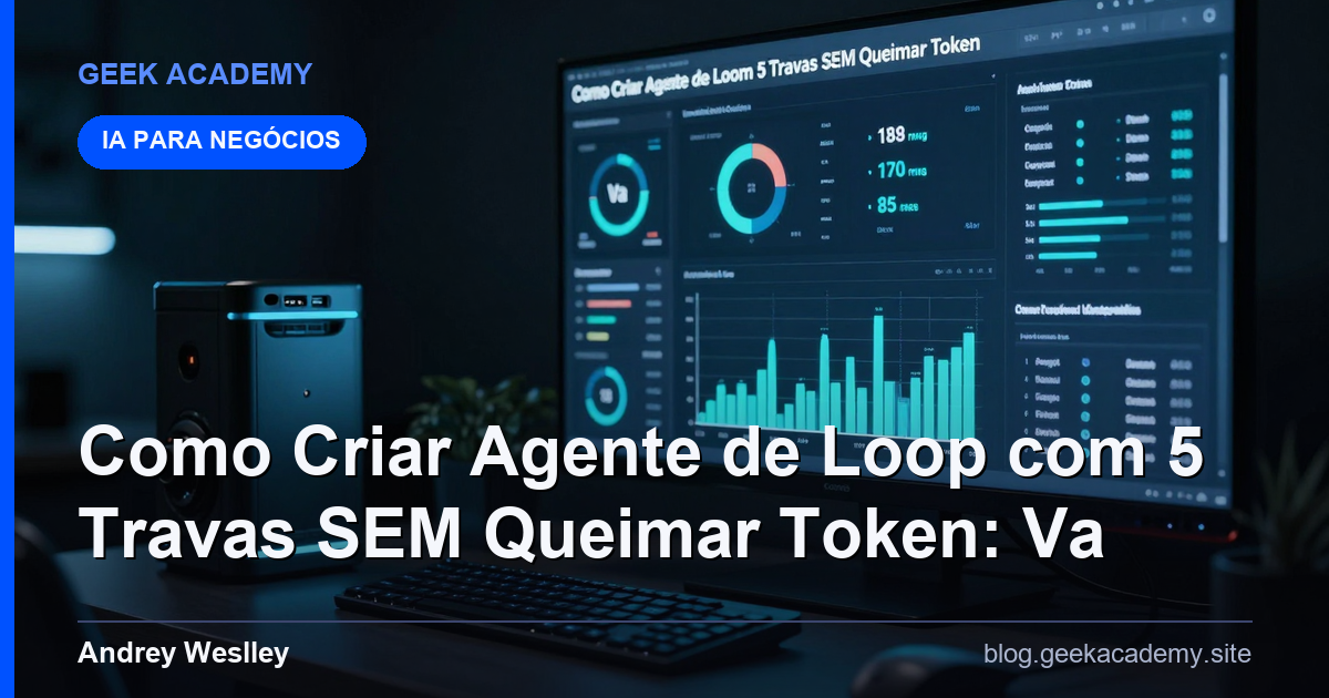 Como Criar Agente de Loop com 5 Travas SEM Queimar Token: Va