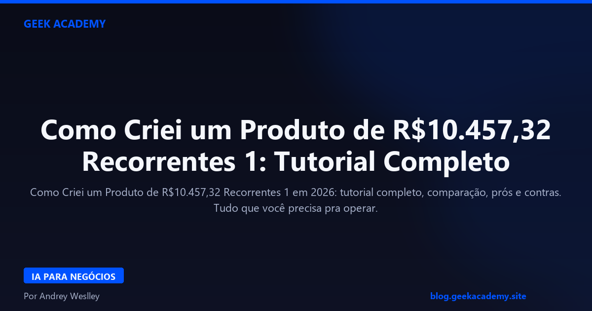 Como Criei um Produto de R$10.457,32 Recorrentes 1: Tutorial Completo 2026