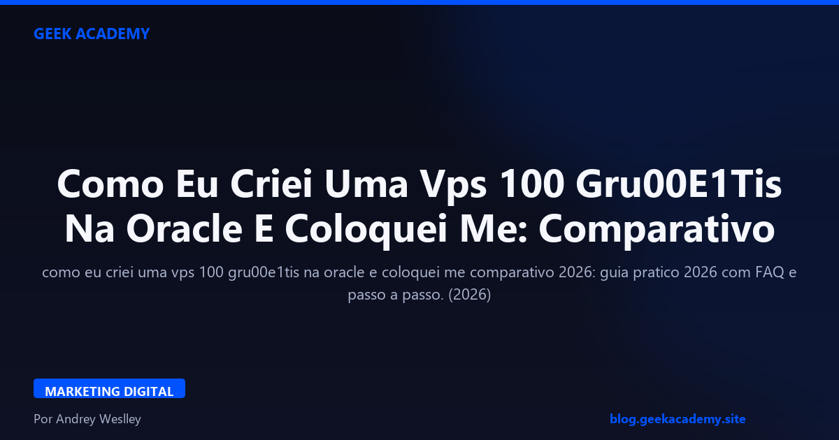 Como Eu Criei Uma Vps 100 Gru00E1Tis Na Oracle E Coloquei Me: Comparativo 2026
