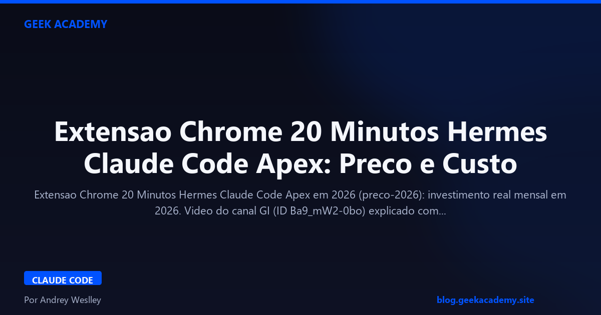Extensao Chrome 20 Minutos Hermes Claude Code Apex: Preco e Custo 2026