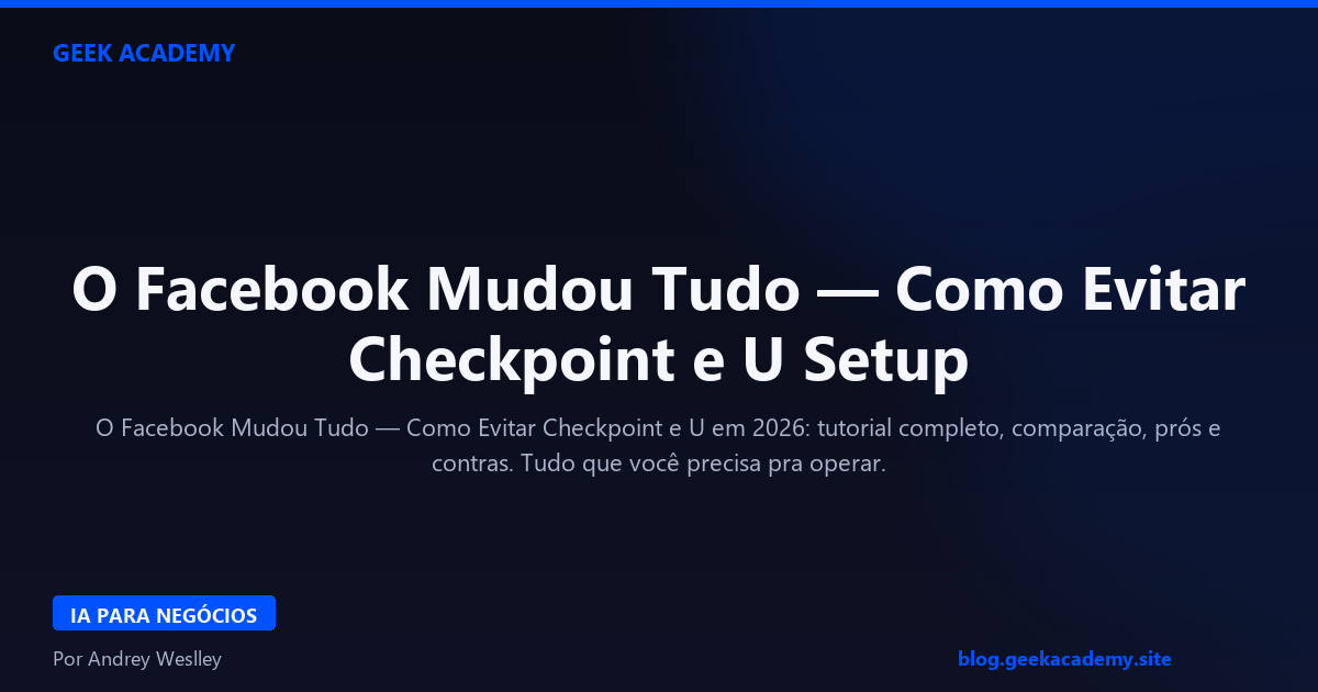 O Facebook Mudou Tudo — Como Evitar Checkpoint e U Setup