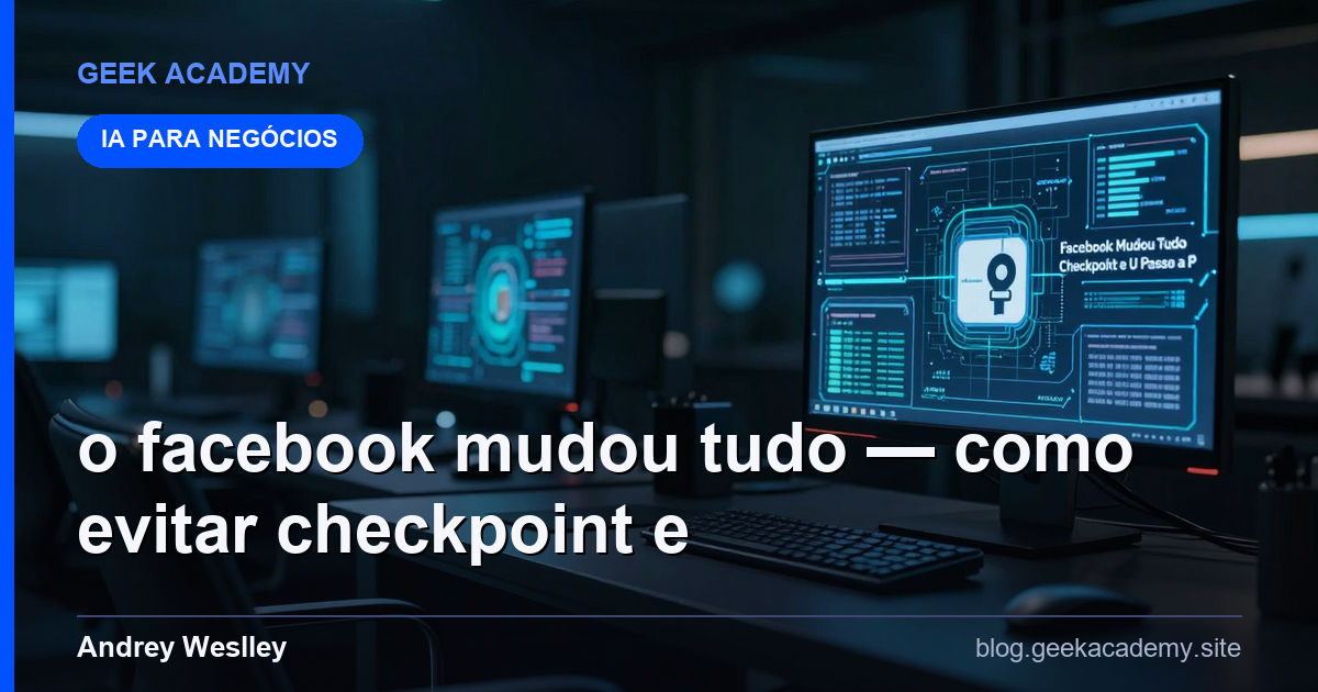 O Facebook Mudou Tudo — Como Evitar Checkpoint e U Passo a Passo