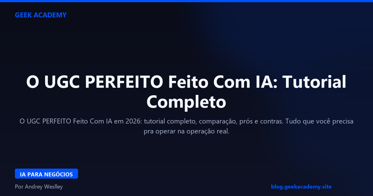 O UGC PERFEITO Feito Com IA: Tutorial Completo 2026