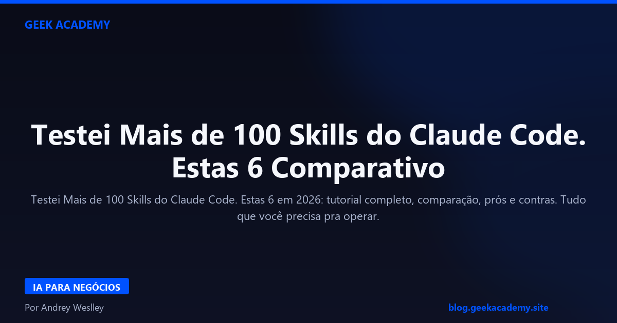 Testei Mais de 100 Skills do Claude Code. Estas 6 Comparativo 2026