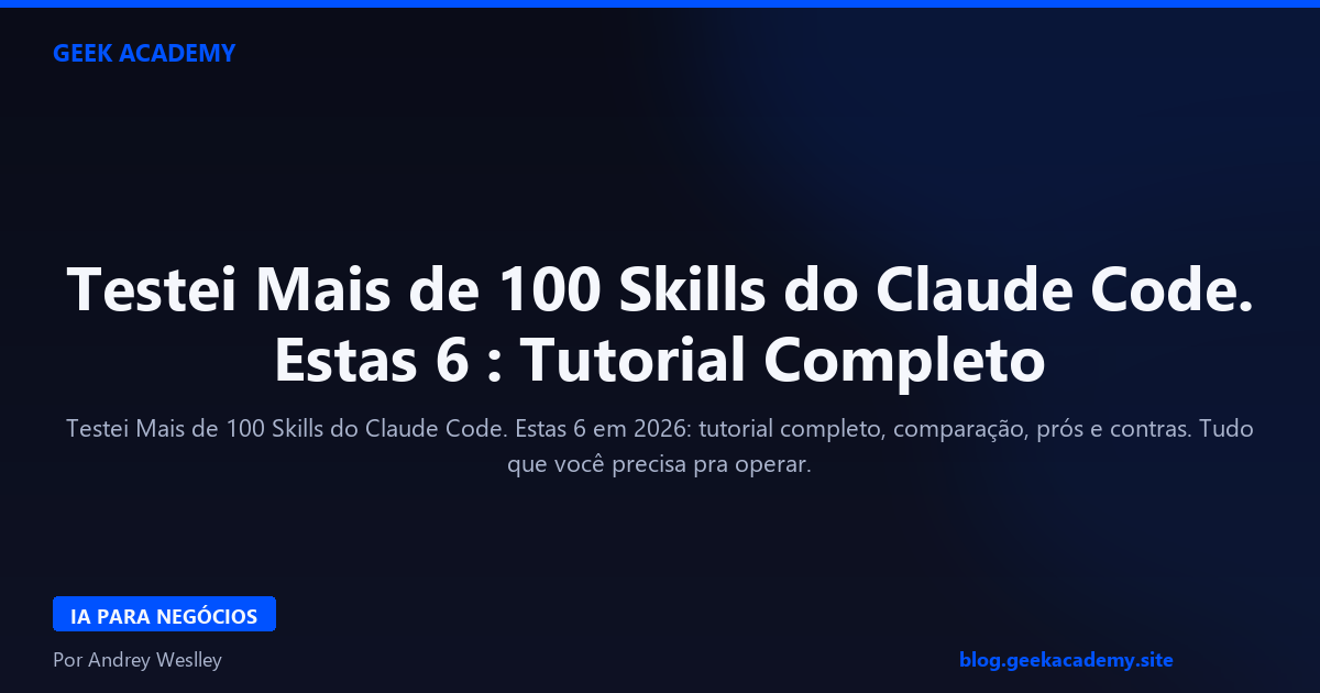 Testei Mais de 100 Skills do Claude Code. Estas 6 : Tutorial Completo 2026