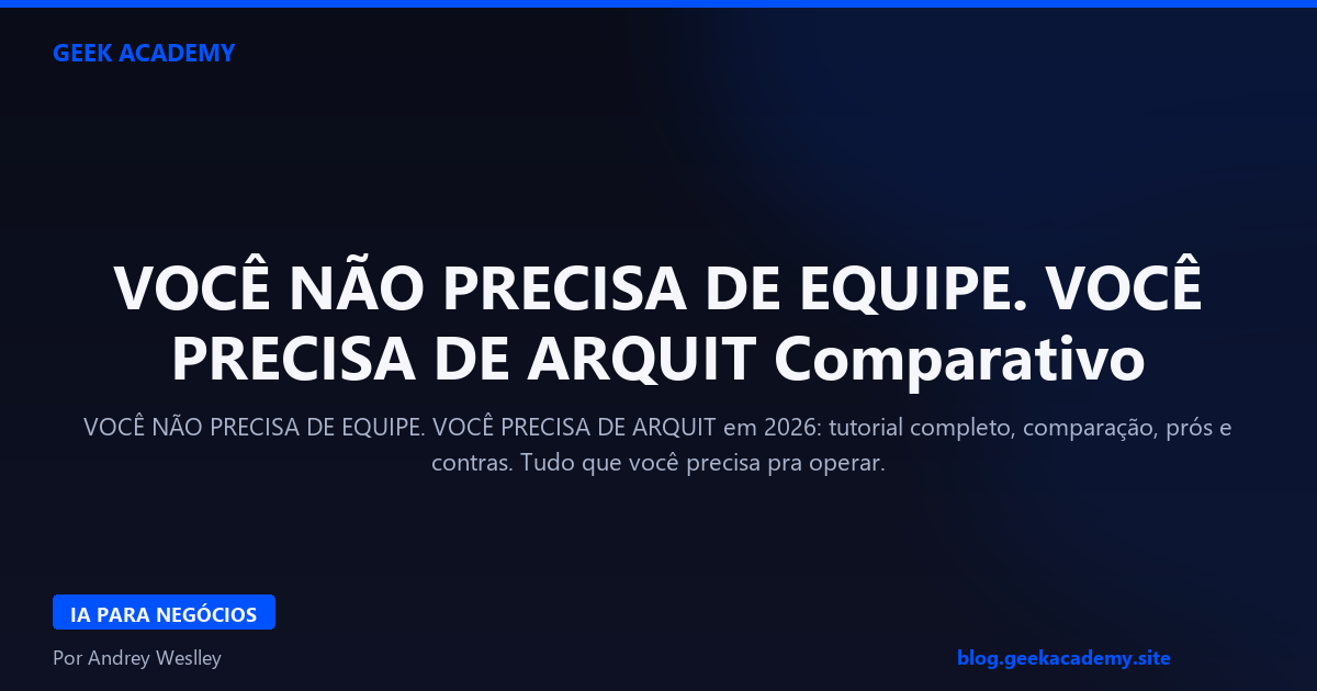 VOCÊ NÃO PRECISA DE EQUIPE. VOCÊ PRECISA DE ARQUIT Comparativo 2026